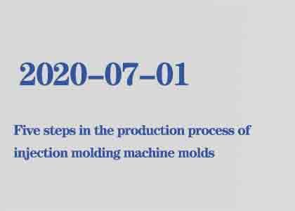 Five steps in the production process of injection molding machine molds